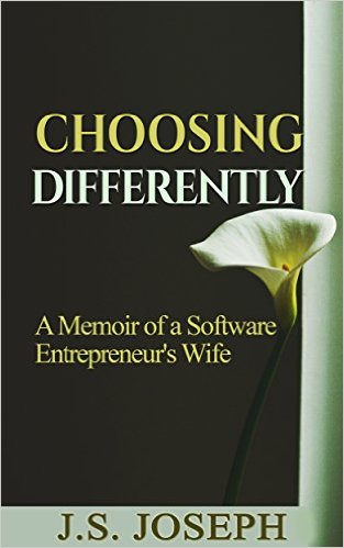 Choosing Differently: A Memoir of a Software Entrepreneur’s Wife by J.S. Joseph