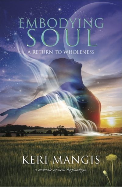 Review: Embodying Soul: A Return to Wholeness by Keri Mangis | Self ...