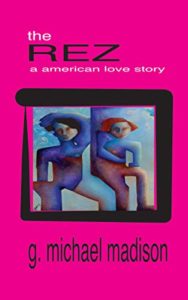 The Rez: An American Love Story by G. Michael Madison