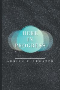 Here in Progress by Adrian J. Atwater