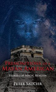 Premonitions of a Mayan American by Peter Saucier