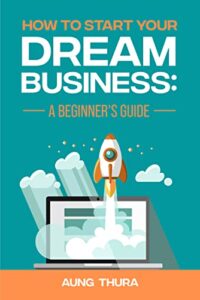 How To Start Your Dream Business by Aung Thura