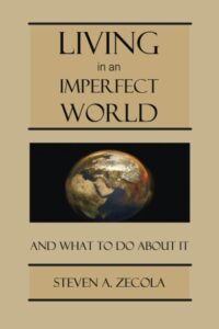 Living in an Imperfect World and What To Do About It by Steven A. Zecola