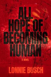 All Hope of Becoming Human by Lonnie Busch