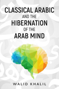 Classical Arabic and the Hibernation of the Arab Mind by Walid Khalil