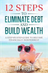 12 Steps to Eliminate Debt and Build Wealth by Jay Rigler